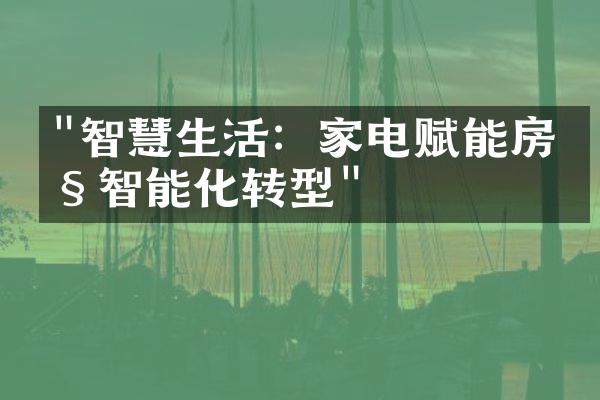 "智慧生活：家电赋能房产智能化转型"