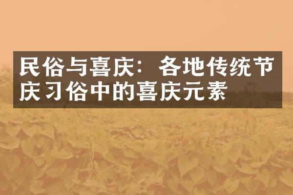 民俗与喜庆：各地传统节庆习俗中的喜庆元素