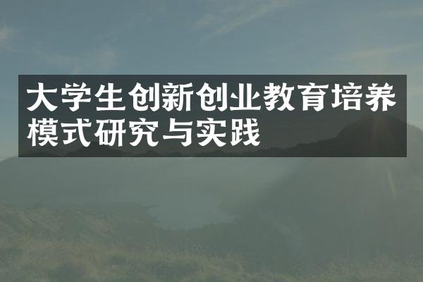 大学生创新创业教育培养模式研究与实践