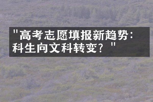 "高考志愿填报新趋势：理科生向文科转变？"