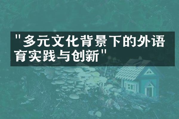 "多元文化背景下的外语教育实践与创新"