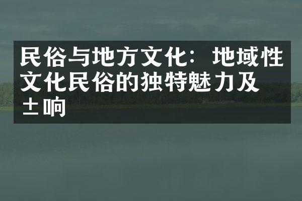 民俗与地方文化：地域性文化民俗的独特魅力及影响