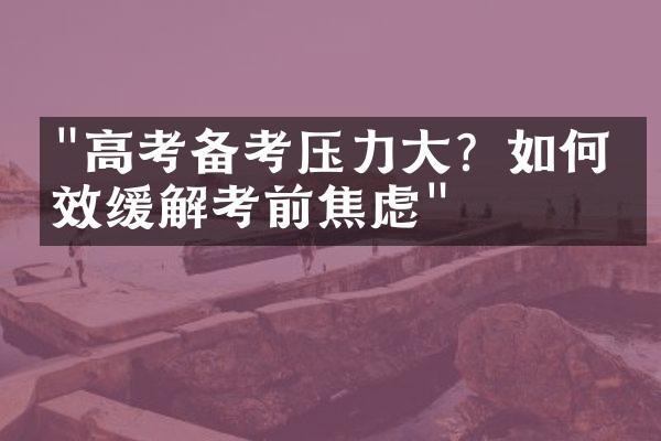 "高考备考压力大？如何有效缓解考前焦虑"