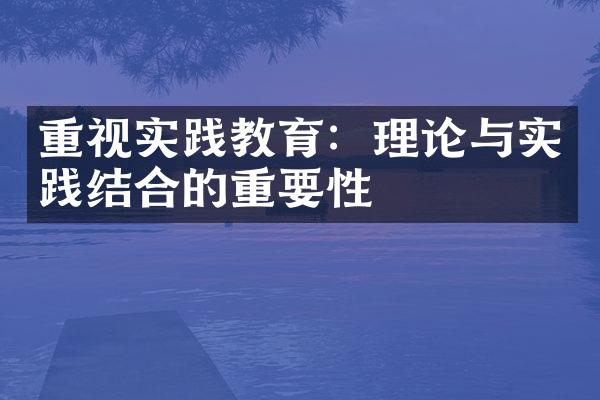 重视实践教育：理论与实践结合的重要性