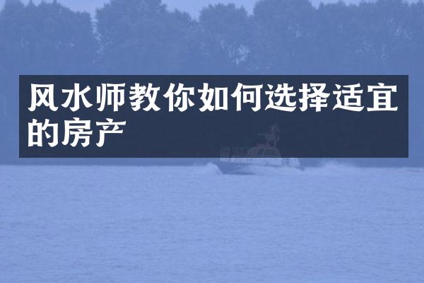 风水师教你如何选择适宜的房产