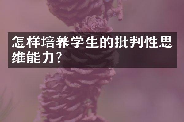 怎样培养学生的批判性思维能力？