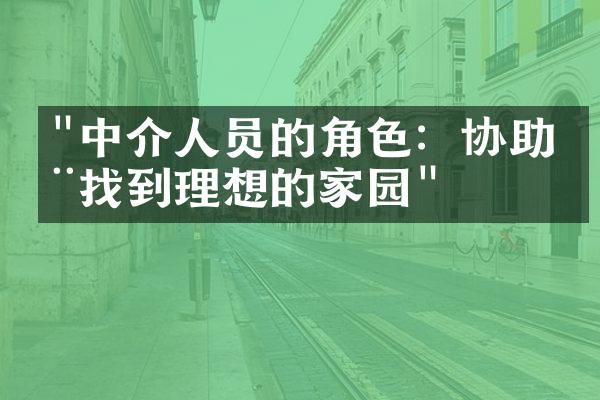 "中介人员的角色：协助您找到理想的家园"