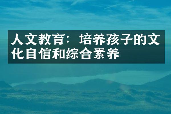 人文教育：培养孩子的文化自信和综合素养