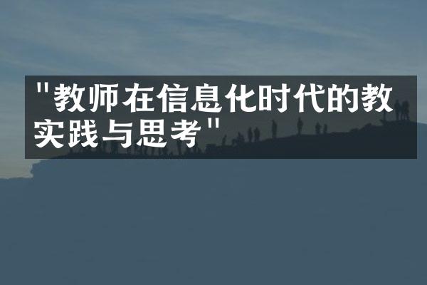 "教师在信息化时代的教学实践与思考"