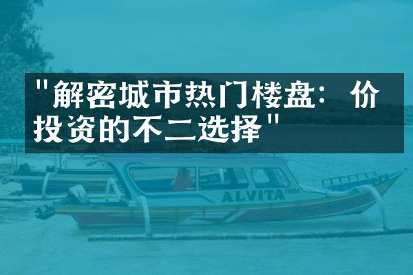 "解密城市热门楼盘：价值投资的不二选择"