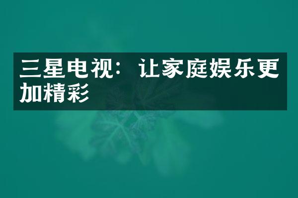 三星电视：让家庭娱乐更加精彩