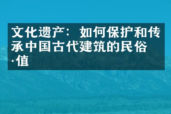 文化遗产：如何保护和传承中国古代建筑的民俗价值