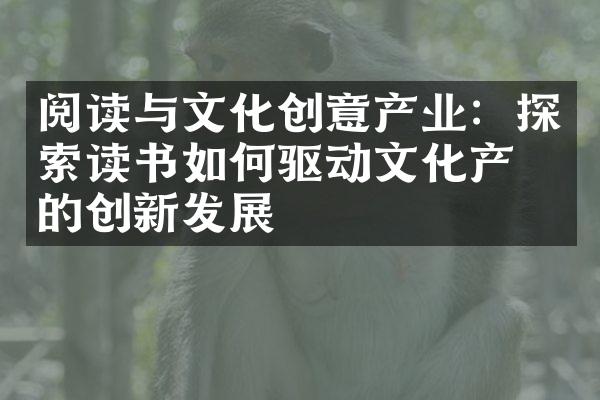 阅读与文化创意产业：探索读书如何驱动文化产业的创新发展