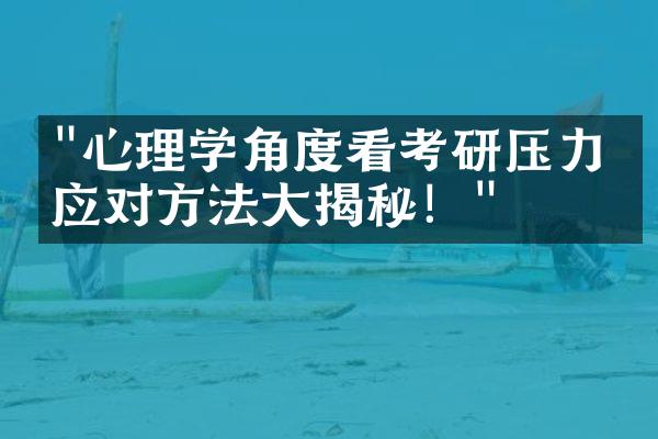 "心理学角度看考研压力：应对方法大揭秘！"