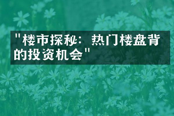 "楼市探秘：热门楼盘背后的投资机会"