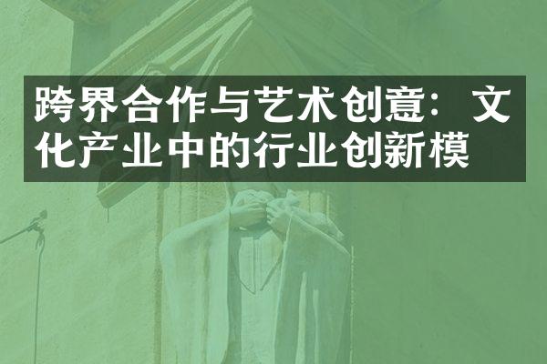 跨界合作与艺术创意：文化产业中的行业创新模式