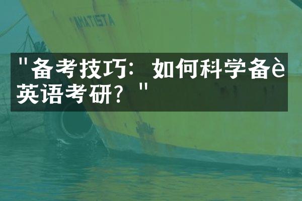 "备考技巧：如何科学备考英语考研？"