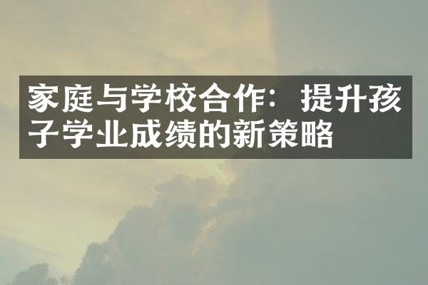 家庭与学校合作：提升孩子学业成绩的新策略