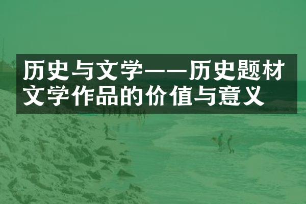 历史与文学——历史题材文学作品的价值与意义