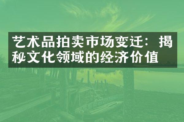 艺术品拍卖市场变迁：揭秘文化领域的经济价值