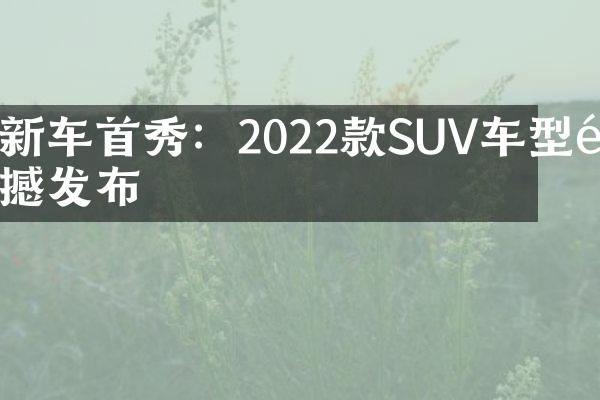 新车首秀：2022款SUV车型震撼发布