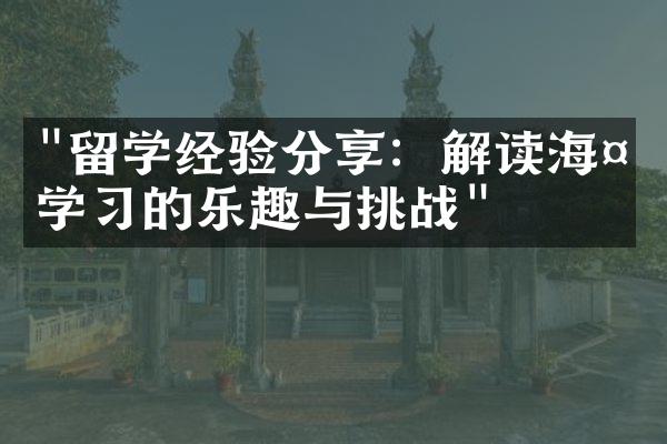 "留学经验分享：解读海外学习的乐趣与挑战"