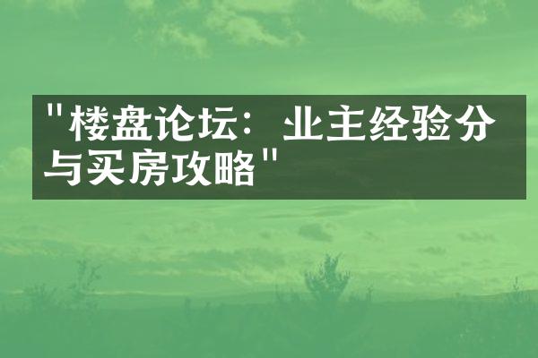 "楼盘论坛：业主经验分享与买房攻略"