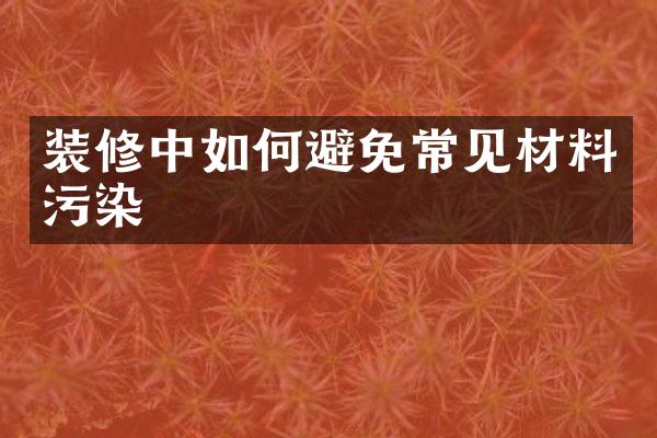 装修中如何避免常见材料污染