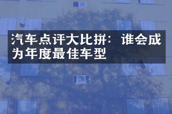 汽车点评大比拼：谁会成为年度最佳车型