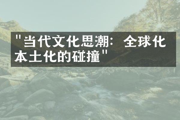 "当代文化思潮：全球化与本土化的碰撞"