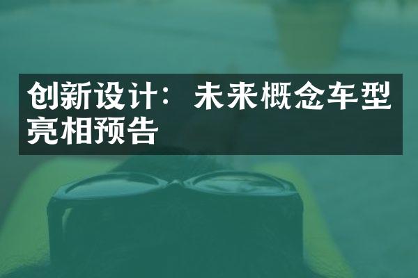 创新设计：未来概念车型亮相预告