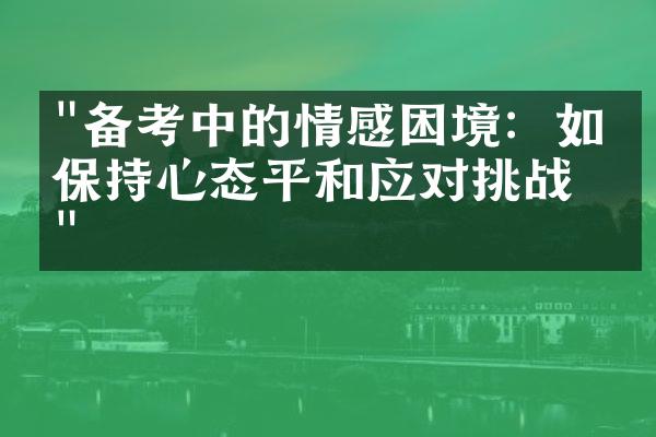 "备考中的情感困境：如何保持心态平和应对挑战？"