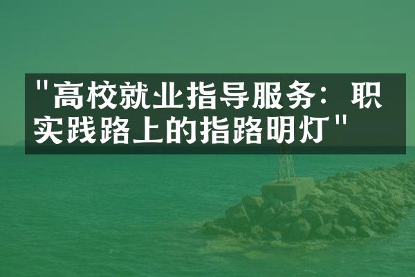 "高校就业指导服务：职场实践路上的指路明灯"