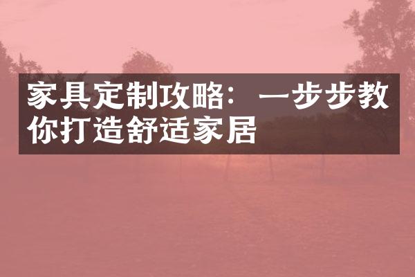 家具定制攻略：一步步教你打造舒适家居