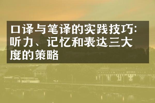 口译与笔译的实践技巧：听力、记忆和表达维度的策略