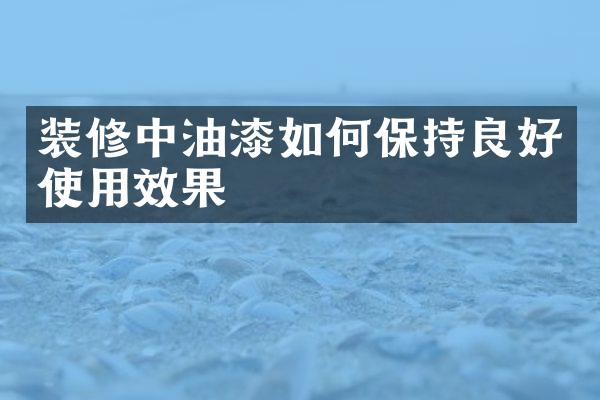 装修中油漆如何保持良好使用效果