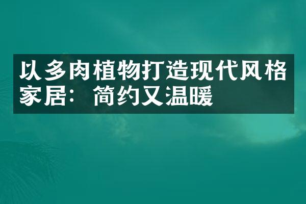 以多肉植物打造现代风格家居：简约又温暖