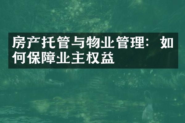 房产托管与物业管理：如何保障业主权益