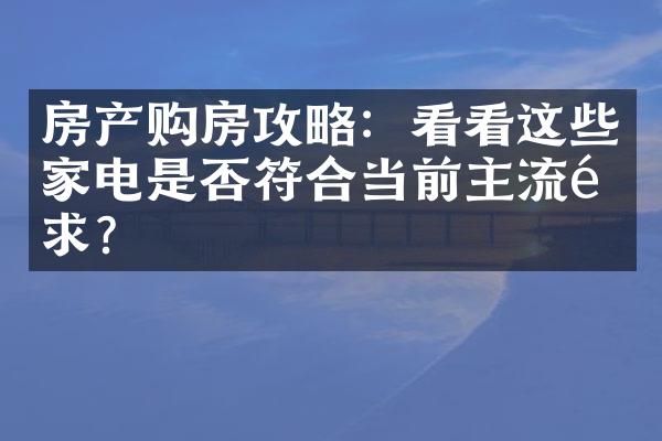 房产购房攻略：看看这些家电是否符合当前主流需求？