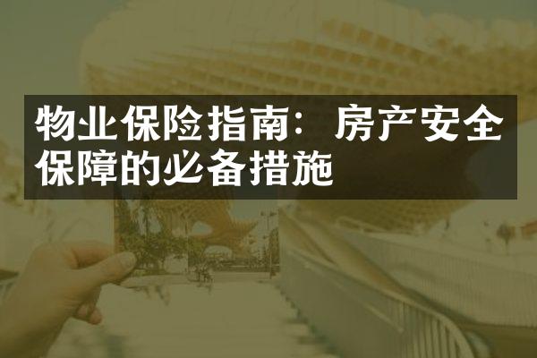 物业保险指南：房产安全保障的必备措施