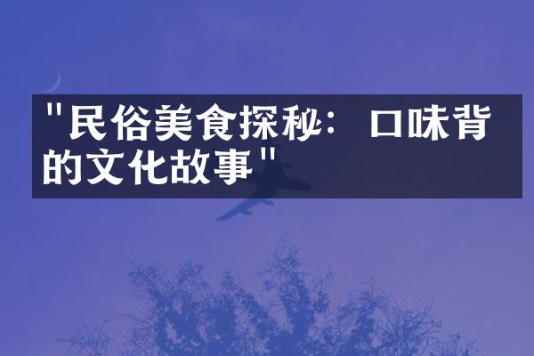 "民俗美食探秘：口味背后的文化故事"