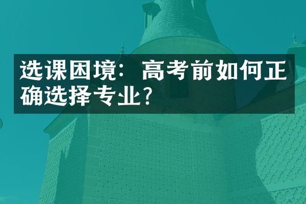 选课困境：高考前如何正确选择专业？