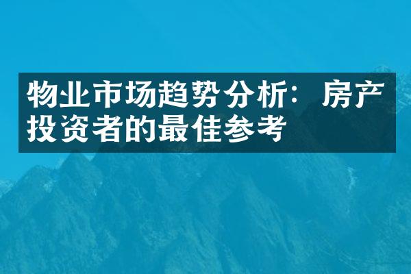 物业市场趋势分析：房产投资者的最佳参考