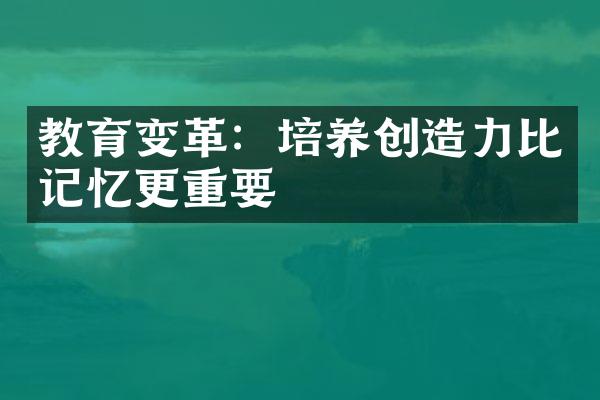 教育变革：培养创造力比记忆更重要