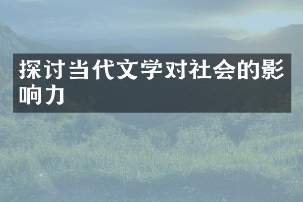 探讨当代文学对社会的影响力