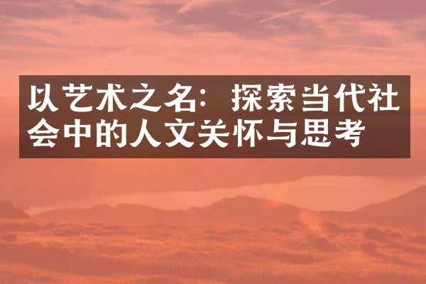 以艺术之名：探索当代社会中的人文关怀与思考