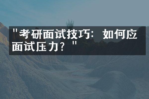 "考研面试技巧：如何应对面试压力？"