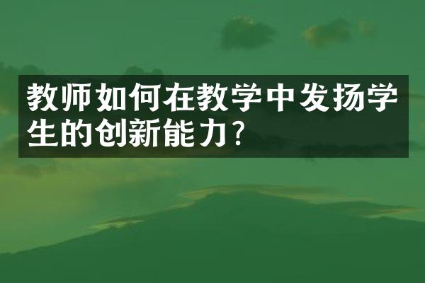 教师如何在教学中发扬学生的创新能力？