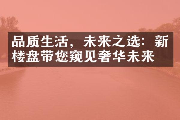 品质生活，未来之选：新楼盘带您窥见奢华未来