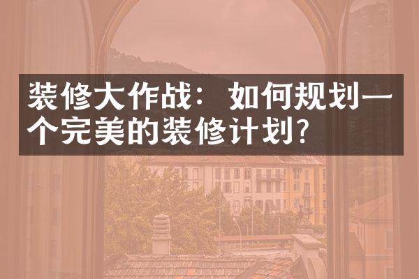 装修作战：如何规划一个完美的装修计划？